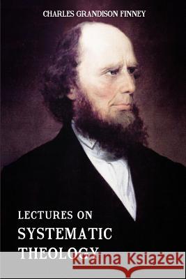 Lectures on Systematic Theology: Embracing Moral Government, The Atonement, Moral And Physical Depravity, Natural, Moral, AND Gracious Ability, Repent Books, Resurrected 9781502524522