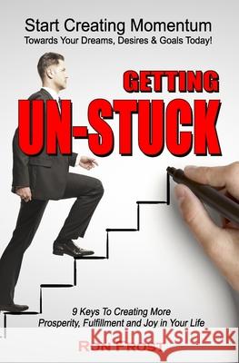 Getting Un-Stuck: 9 Keys to Creating More Prosperity, Fulfillment and Joy in Your Life Ron Frost 9781502549228