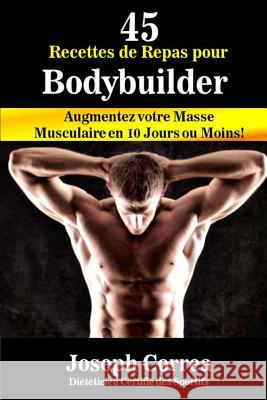 45 Recettes de Repas pour Bodybuilder: Augmentez votre Masse Musculaire en 10 Jours ou Moins! Correa (Dieteticien Certifie Des Sportif 9781502552259
