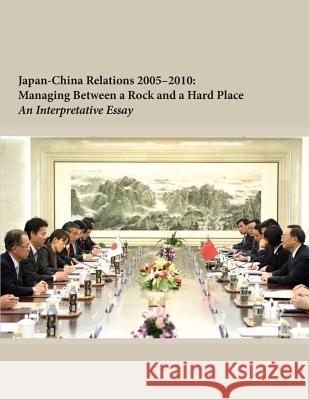 Japan-China Relations 2005-2010: Managing Between a Rock and a Hard Place Institute for National Strategic Studies 9781502577634 Createspace
