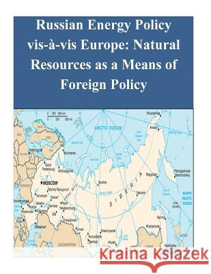 Russian Energy Policy vis-à-vis Europe: Natural Resources as a Means of Foreign Policy Naval Postgraduate School 9781502702791 Createspace