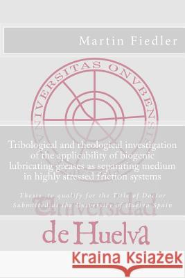 Tribological and rheological investigation of the applicability of biogenic lubricating greases as separating medium in highly stressed friction syste Fiedler, Martin 9781502709875