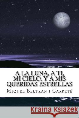 A la luna, a ti, mi cielo, y a mis queridas estrellas: El Diario de un Amor Platonico I. Carrete, Miquel Beltran 9781502713926 Createspace