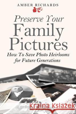 Preserve Your Family Pictures: How To Save Photo Heirlooms for Future Generations Richards, Amber 9781502746337 Createspace