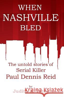 When Nashville Bled: The untold stories of serial killer Paul Dennis Reid Yates M. C. J., Judith a. 9781502773371 Createspace