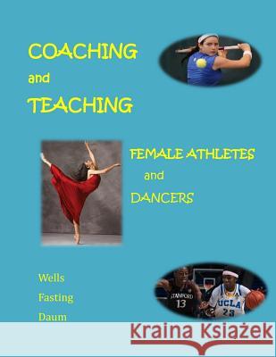 Coaching and Teaching Female Athletes and Dancers: A Guide for Physical and Mental Conditioning (Black and White Version) Kari Fasting Chris Wells Diane Daum 9781502809612