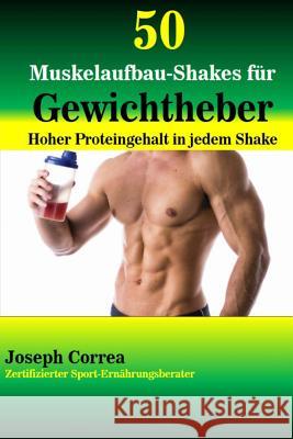 50 Muskelaufbau-Shakes fur Gewichtheber: Hoher Proteingehalt in jedem Shake Correa (Zertifizierter Sport-Ernahrungsb 9781502821904