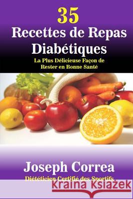 35 Recettes de Repas Diabetiques: La Plus Delicieuse Facon de Rester en Bonne Sante Correa (Dieteticien Certifie Des Sportif 9781502822468