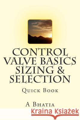 Control Valve Basics - Sizing & Selection: Quick Book A. Bhatia 9781502841070 Createspace