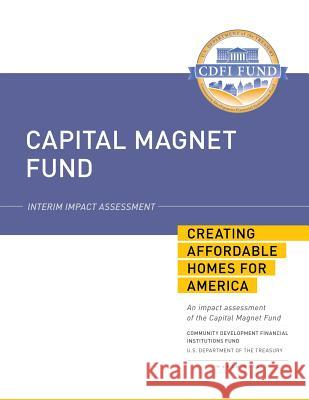 Capital Magnet Fund: Interim Impact Assessment: Creating Affordable Homes for America U. S. Department of the Treasury 9781502845016 Createspace
