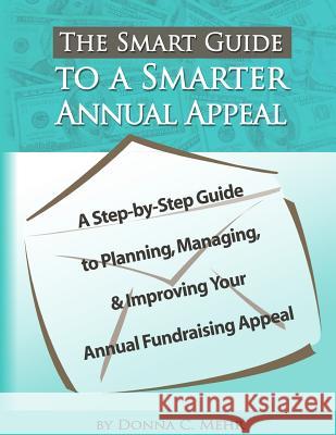 The Smart Guide to a Smarter Annual Appeal: A Step-By-Step Guide to Planning, Managing, and Improving Your Annual Fundraising Appeal Donna C. Mehr 9781502852717 Createspace