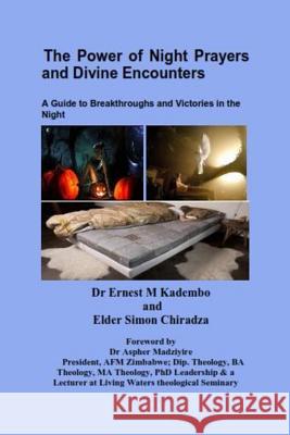 The Power of Night Prayers and Divine Encounters: A Guide to Breakthroughs and Victories in the Night Dr Ernest M. Kadembo Eld Simon Chiradza 9781502855640 Createspace