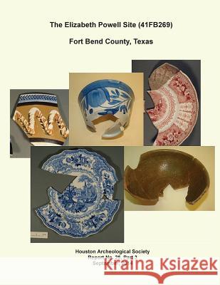 The Elizabeth Powell Site (41FB269) Fort Bend County, Texas: Houston Archeological Society Report No.25, Part 3 Gregg, Richard L. 9781502857491