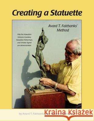 Creating a Statuette: Avard T. Fairbanks' Method Eugene F. Fairbanks Avard T. Fairbanks 9781502859532 Createspace