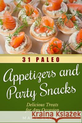 31 Paleo Appetizers and Party Snacks: Delicious Treats for Any Occasion Mary R. Scott 9781502861016