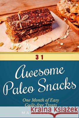 31 Awesome Paleo Snacks: One Month of Easy Guilt-free Treats Scott, Mary R. 9781502861290