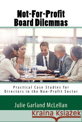 Not-For-Profit Board Dilemmas: Practical Case Studies for Directors in the Non-Profit Sector Julie Garlan 9781502862389 Createspace