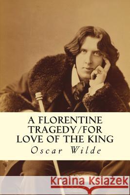 A Florentine Tragedy/For Love of the King Oscar Wilde 9781502891983 Createspace