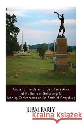 Causes of the Defeat of Gen. Lee's Army at the Battle of Gettysburg & Leading Confederates on the Battle of Gettysburg Jubal Early 9781502895202 Createspace