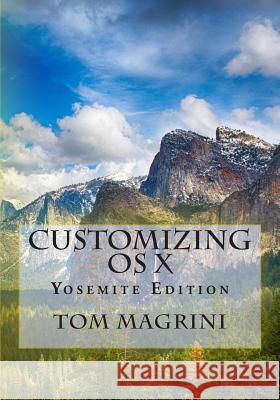 CUSTOMIZING OS X - Yosemite Edition: Fantastic Tricks, Tweaks, Hacks, Secret Commands, & Hidden Features to Customize Your OS X User Experience Magrini, Tom 9781502904911 Createspace