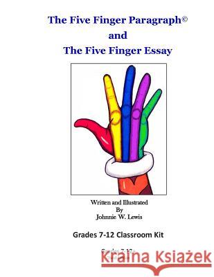 The Five Finger Paragraph(c) and The Five Finger Essay: Grades 7-12 Classroom Kit: Grades 7-12 Classroom Kit Lewis, Johnnie W. 9781502918345