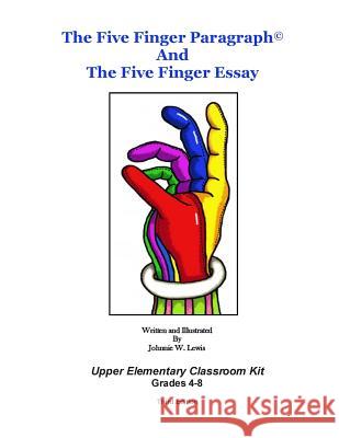 The Five Finger Paragraph(c) and The Five Finger Essay: Upper Elem., Class Kit: Upper Elementary (Grades 4-8) Classroom Kit Lewis, Johnnie W. 9781502918475