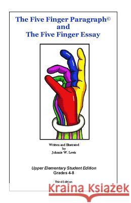 The Five Finger Paragraph(c) and The Five Finger Essay: Upper Elem., Student Ed.: Upper Elementary (Grades 4-8) Student Edition Lewis, Johnnie W. 9781502918567