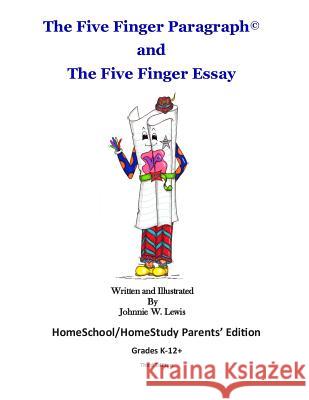 The Five Finger Paragraph(c) and The Five Finger Essay: HomeSchool Parents' Ed.: HomeSchool/HomeStudy (Grades K-12+) Parents' Edition Lewis, Johnnie W. 9781502918765
