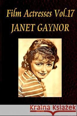 Film Actresses Vol.17 JANET GAYNOR: Part 1 Adrian, Iacob 9781502949141