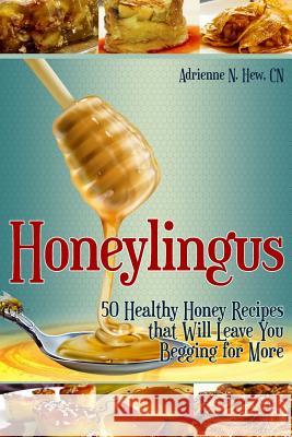 Honeylingus: 50 Healthy Honey Recipes that Will Leave You Begging for More Hew Cn, Adrienne N. 9781502971425 Createspace