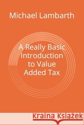 A Really Basic Introduction to Value Added Tax Michael a. Lambarth 9781503003507 Createspace