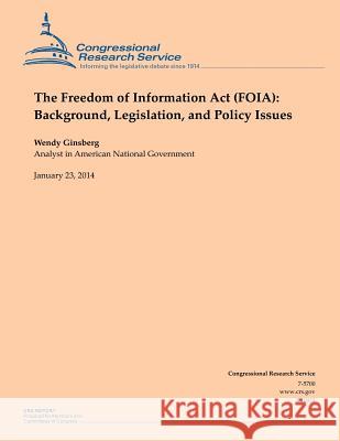 The Freedom of Information Act (FOIA): Background, Legislation, and Policy Issues Ginsberg, Wendy 9781503008861 Createspace