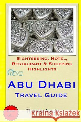 Abu Dhabi Travel Guide: Sightseeing, Hotel, Restaurant & Shopping Highlights Thomas Austin 9781503021020 Createspace