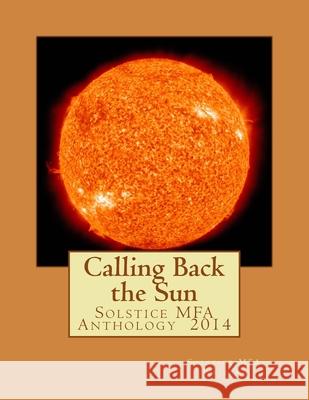 Calling Back the Sun: Solstice MFA Anthology 2014 Joyce McPherson Jennifer Strattman Solstice Mfa Writers 9781503032026 Createspace Independent Publishing Platform