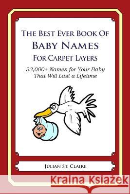 The Best Ever Book of Baby Names for Carpet Layers: 33,000+ Names for Your Baby That Will Last a Lifetime Julian S 9781503043473