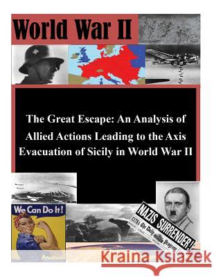 The Great Escape: An Analysis of Allied Actions Leading to the Axis Evacuation of Sicily in World War II U. S. Army Command and Staff College 9781503051386 Createspace