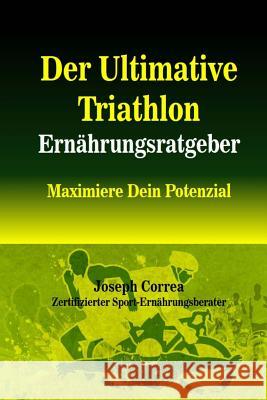Der Ultimative Triathlon Ernahrungsratgeber: Maximiere Dein Potenzial Correa (Zertifizierter Sport-Ernahrungsb 9781503060258