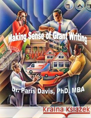 Making Sense of Grant Writing: A Strategic Overview Dr Paris D. Davis 9781503105829 Createspace