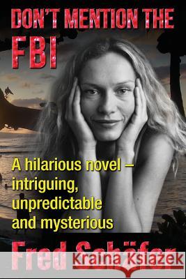 Don't Mention the FBI: A hilarious novel - intriguing, unpredictable and mysterious Schafer, Fred 9781503118065