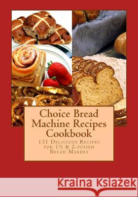 Choice Bread Machine Recipes Cookbook 131 Delicious Recipes for 11/2 & 2-pound Bread Makers Hupp, Katherine 9781503131453 Createspace