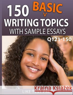 150 Basic Writing Topics with Sample Essays Q121-150: 240 Basic Writing Topics 30 Day Pack 1 Like Test Prep 9781503134454 Createspace Independent Publishing Platform