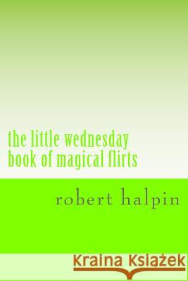 The little wednesday book of magical flirts Halpin, Robert Anthony 9781503153257