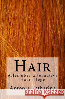 Hair: Alles über alternative Haarpflege Katharina, Antonia 9781503157842