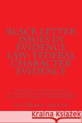 Black Letter Issues In Evidence Law: Federal Character Evidence: Ivy Black letter law books Author of 6 Published Bar Essays including Evidence LOOK I Law Books, Ivy Black Letter 9781503157958 Createspace