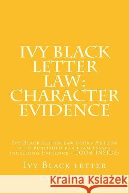 Ivy Black letter law: Character Evidence: Ivy Black letter law books Author of 6 published bar exam essays including Evidence - LOOK INSIDE! Books, Ivy Black Letter Law 9781503158313 Createspace