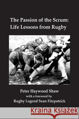 The Passion of the Scrum: Life Lessons from Rugby Peter Haywood Shaw Sean Fitzpatrick 9781503182523