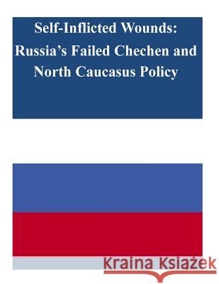 Self-Inflicted Wounds: Russia's Failed Chechen and North Caucasus Policy United States Army War College 9781503186231 Createspace