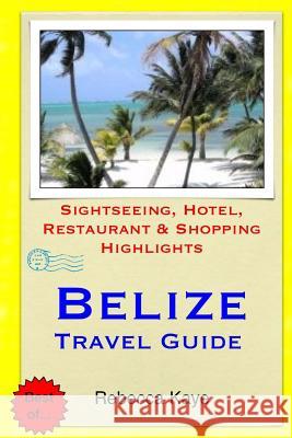 Belize Travel Guide: Sightseeing, Hotel, Restaurant & Shopping Highlights Rebecca Kaye 9781503196698 Createspace
