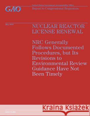 Nuclear Reactor License Renewal: NRC Generally Follows Documented Procedures, but its Revisions to Environmental Review Guidance Ilave not Been Timely Government Accountability Office 9781503199903