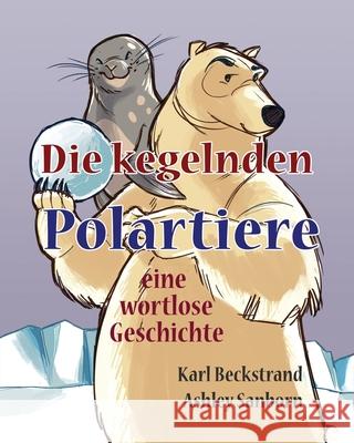 Die kegelnden Polartiere: eine wortlose Geschichte Sanborn, Ashley 9781503212510 Createspace